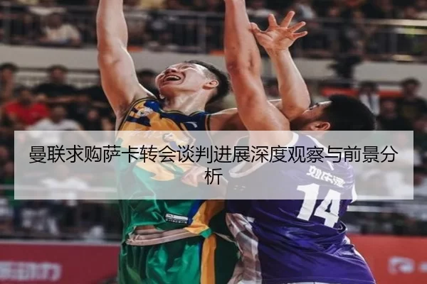 曼联求购萨卡转会谈判进展深度观察与前景分析