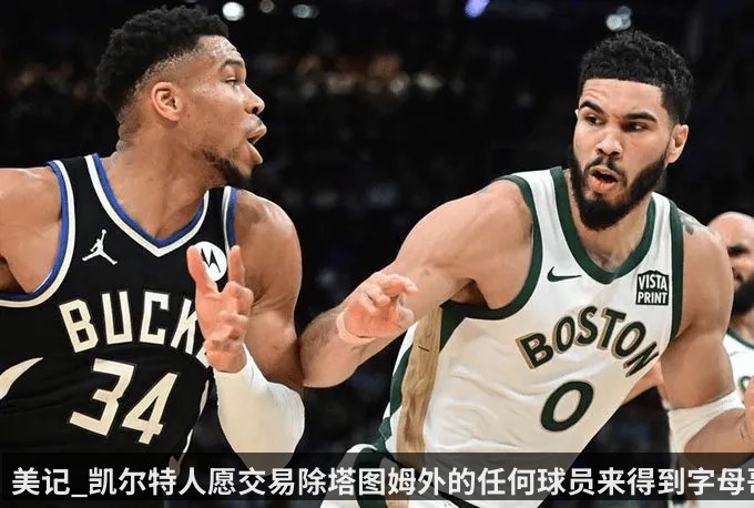 美记_凯尔特人愿交易除塔图姆外的任何球员来得到字母哥