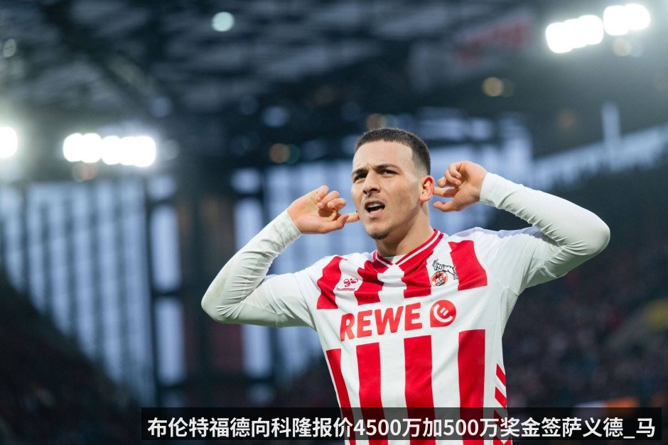 布伦特福德向科隆报价4500万加500万奖金签萨义德_马拉_球员表示不想转会